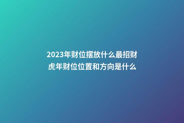 2023年财位摆放什么最招财 虎年财位位置和方向是什么